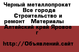 Черный металлопрокат - Все города Строительство и ремонт » Материалы   . Алтайский край,Яровое г.